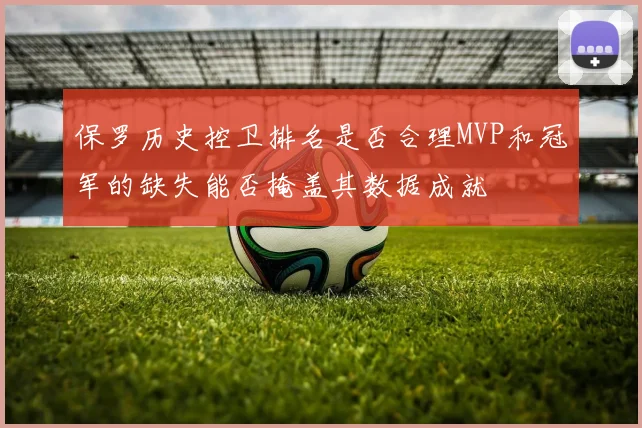 保罗历史控卫排名是否合理MVP和冠军的缺失能否掩盖其数据成就
