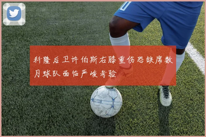科隆后卫许伯斯右膝重伤恐缺席数月球队面临严峻考验