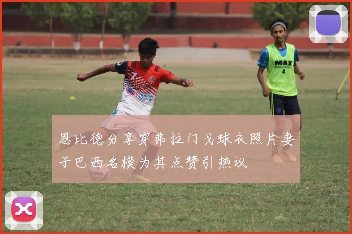 恩比德分享穿弗拉门戈球衣照片妻子巴西名模为其点赞引热议