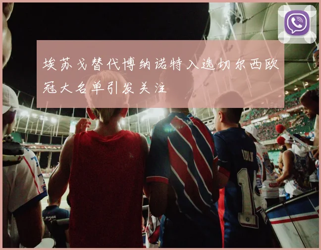 埃苏戈替代博纳诺特入选切尔西欧冠大名单引发关注