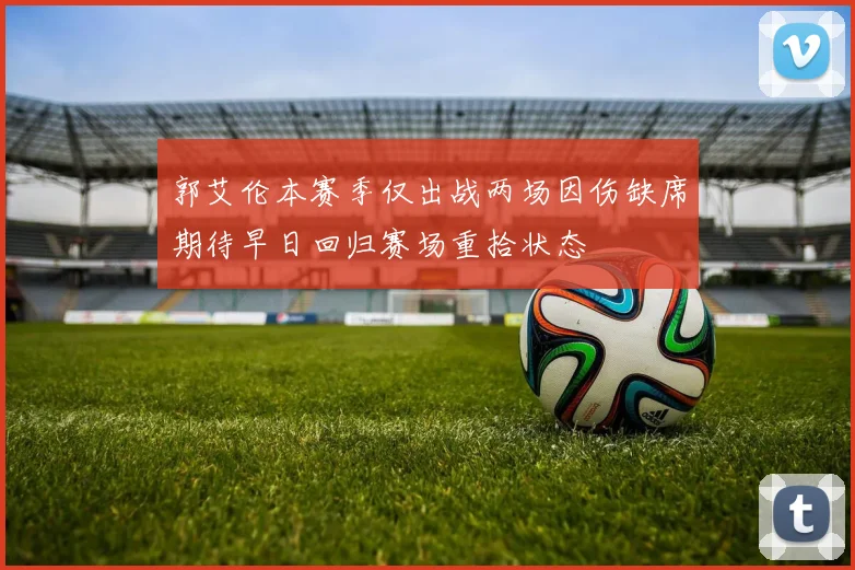 郭艾伦本赛季仅出战两场因伤缺席期待早日回归赛场重拾状态