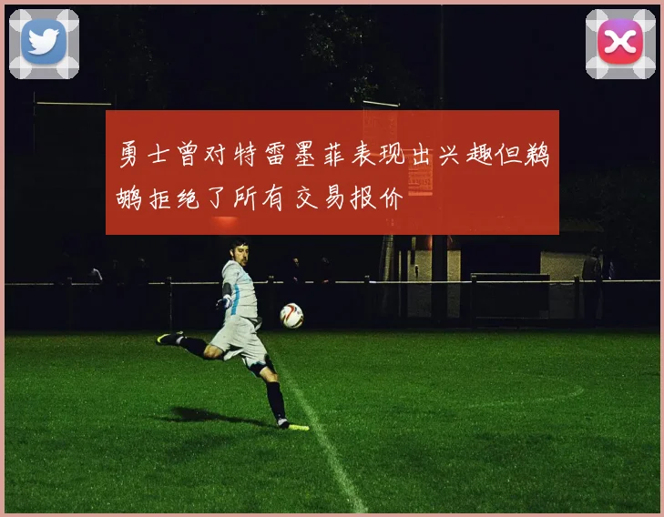 勇士曾对特雷墨菲表现出兴趣但鹈鹕拒绝了所有交易报价