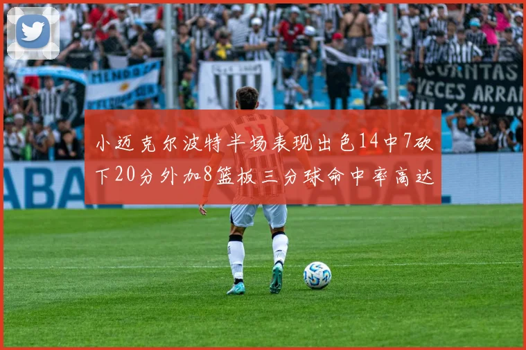 小迈克尔波特半场表现出色14中7砍下20分外加8篮板三分球命中率高达50
