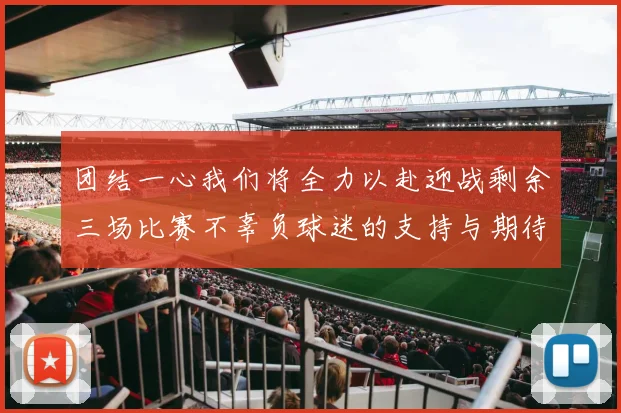 团结一心我们将全力以赴迎战剩余三场比赛不辜负球迷的支持与期待