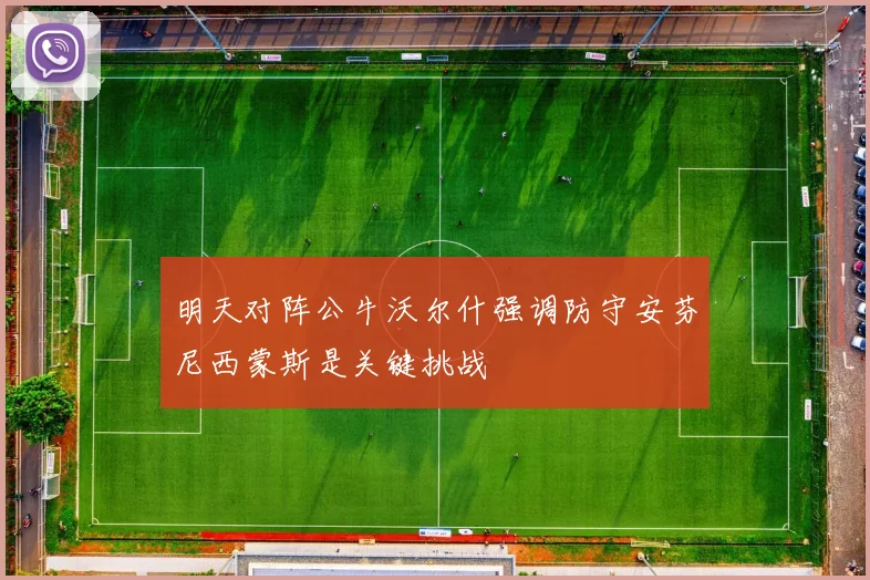 明天对阵公牛沃尔什强调防守安芬尼西蒙斯是关键挑战