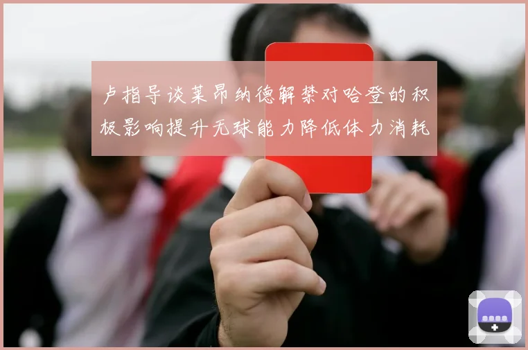 卢指导谈莱昂纳德解禁对哈登的积极影响提升无球能力降低体力消耗