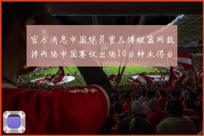 官方消息中国球员曾凡博被篮网裁掉两场中国赛仅出场10分钟未得分
