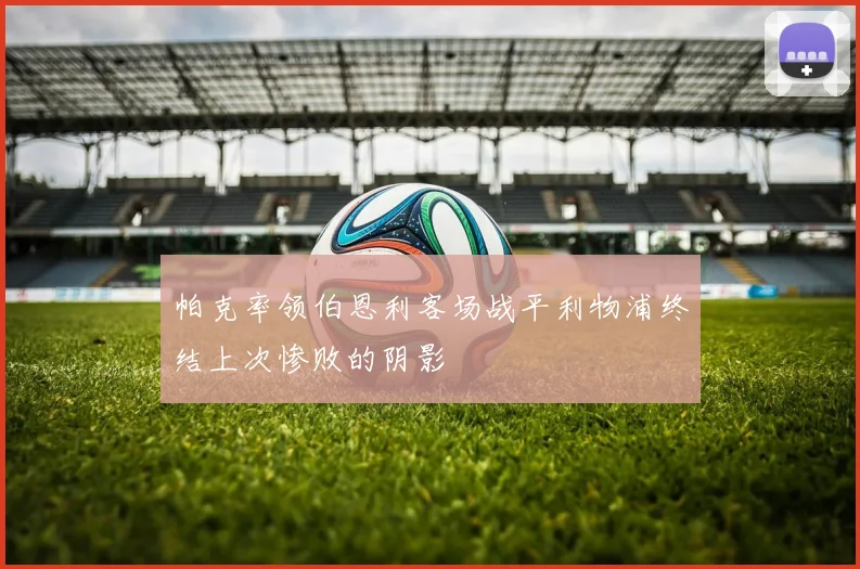 帕克率领伯恩利客场战平利物浦终结上次惨败的阴影