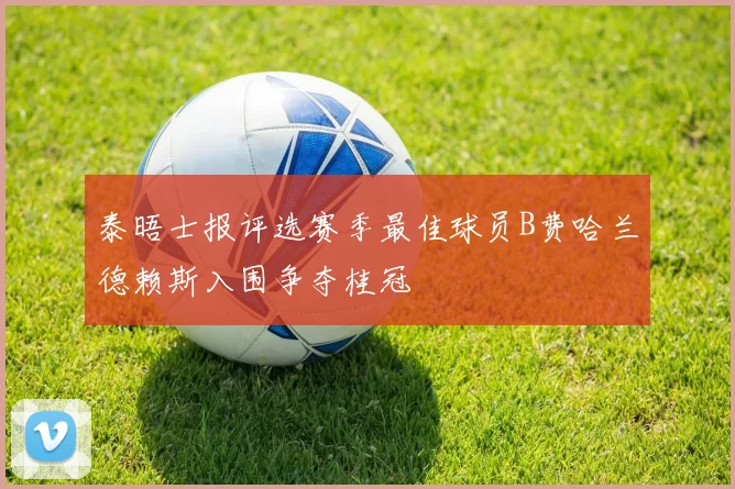 泰晤士报评选赛季最佳球员B费哈兰德赖斯入围争夺桂冠