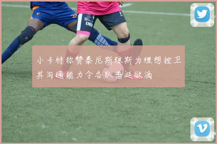 小卡特称赞泰厄斯琼斯为理想控卫其沟通能力令各队垂涎欲滴