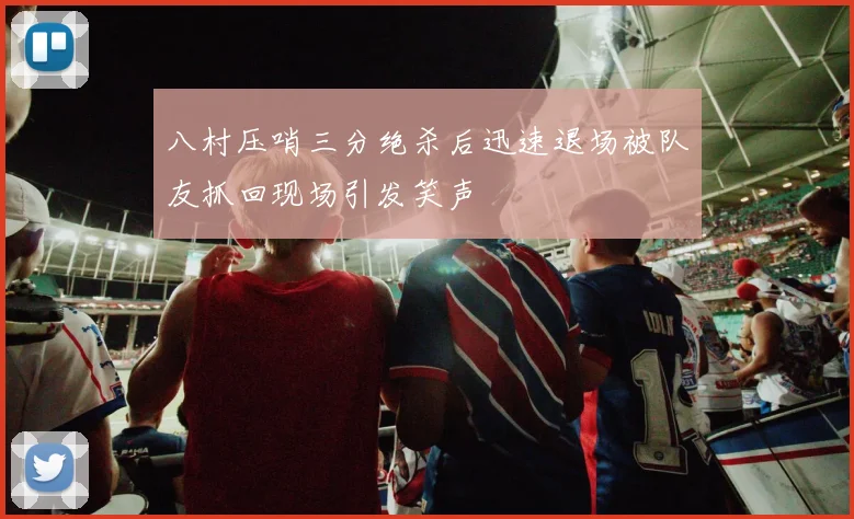 八村压哨三分绝杀后迅速退场被队友抓回现场引发笑声