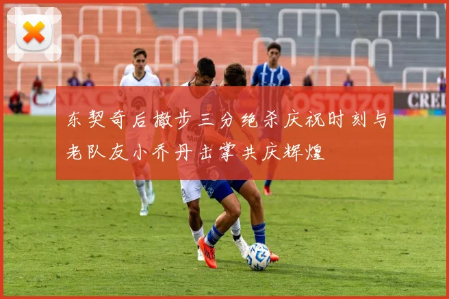 东契奇后撤步三分绝杀庆祝时刻与老队友小乔丹击掌共庆辉煌