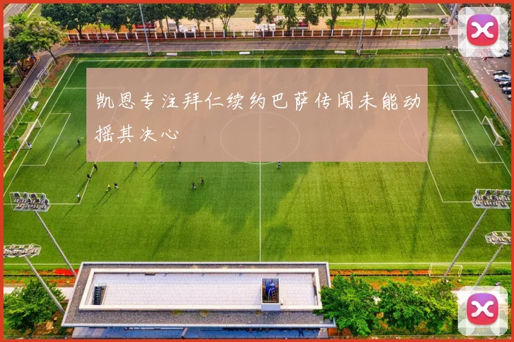 凯恩专注拜仁续约巴萨传闻未能动摇其决心